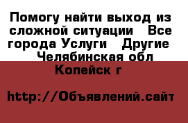 Помогу найти выход из сложной ситуации - Все города Услуги » Другие   . Челябинская обл.,Копейск г.